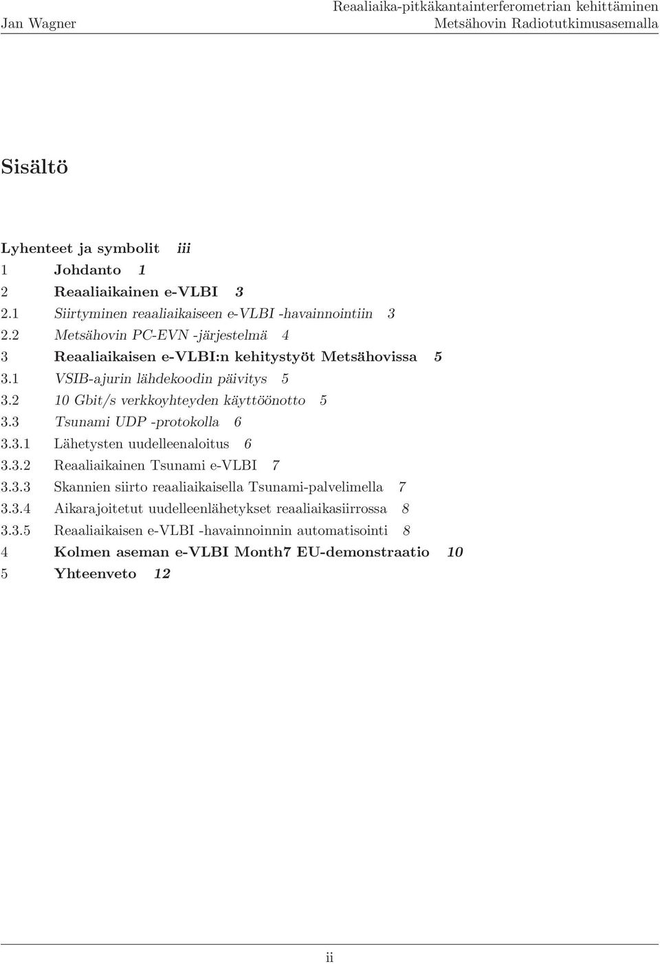 2 10 Gbit/s verkkoyhteyden käyttöönotto 5 3.3 Tsunami UDP -protokolla 6 3.3.1 Lähetysten uudelleenaloitus 6 3.3.2 Reaaliaikainen Tsunami e-vlbi 7 3.3.3 Skannien siirto reaaliaikaisella Tsunami-palvelimella 7 3.