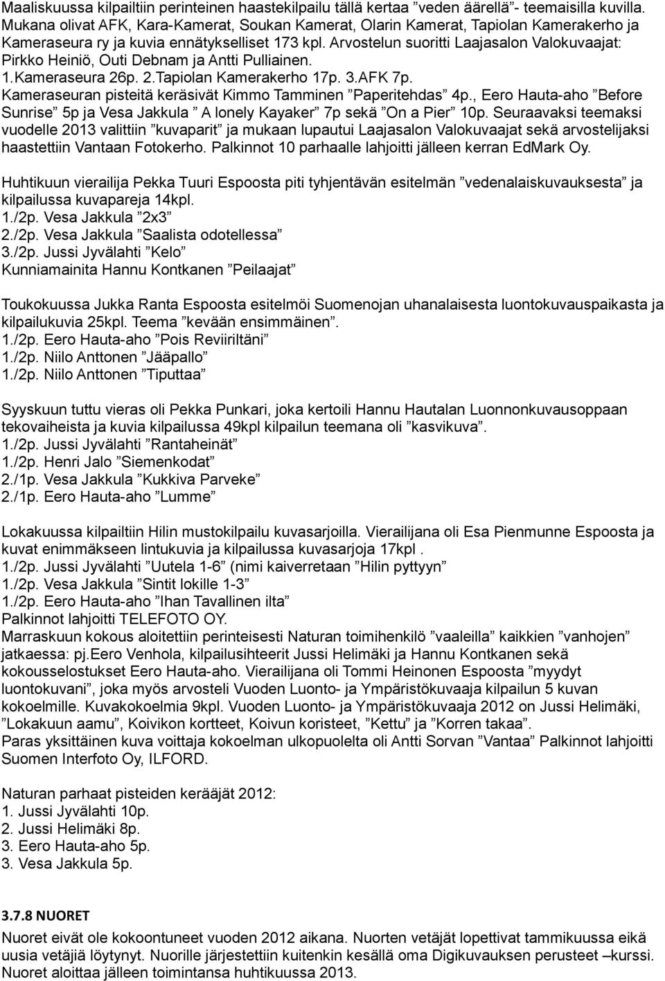 Arvostelun suoritti Laajasalon Valokuvaajat: Pirkko Heiniö, Outi Debnam ja Antti Pulliainen. 1.Kameraseura 26p. 2.Tapiolan Kamerakerho 17p. 3.AFK 7p.