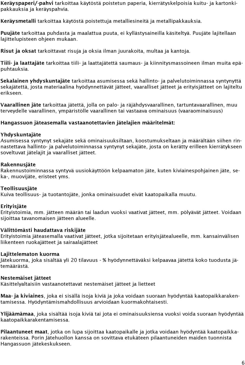 Puujäte lajitellaan lajittelupisteen ohjeen mukaan. Risut ja oksat tarkoittavat risuja ja oksia ilman juurakoita, multaa ja kantoja.