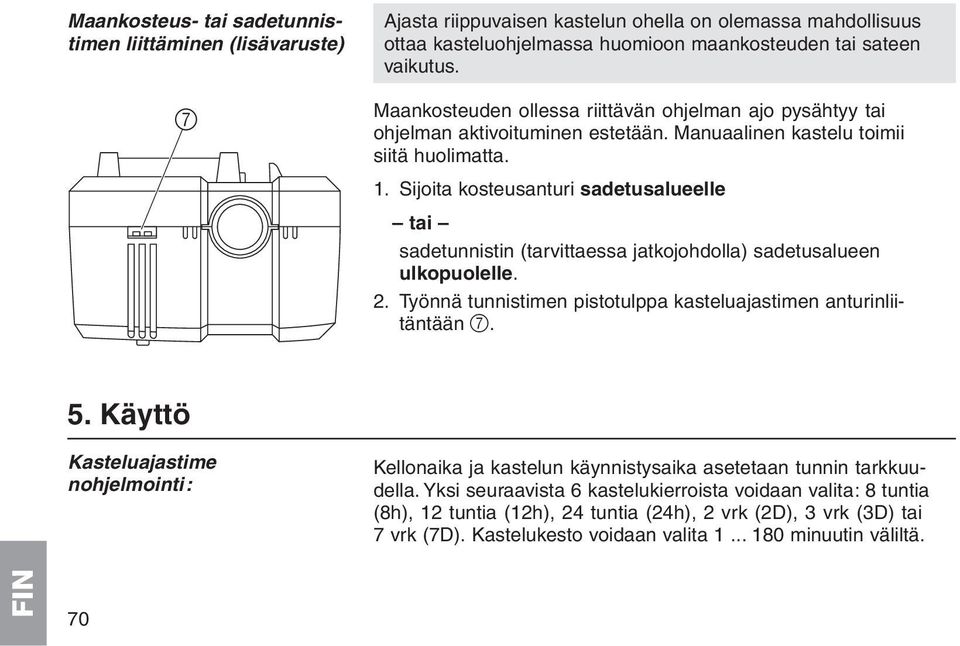 Sijoita kosteusanturi sadetusalueelle tai sadetunnistin (tarvittaessa jatkojohdolla) sadetusalueen ulkopuolelle. 2. Työnnä tunnistimen pistotulppa kasteluajastimen anturinliitäntään 7. 5.