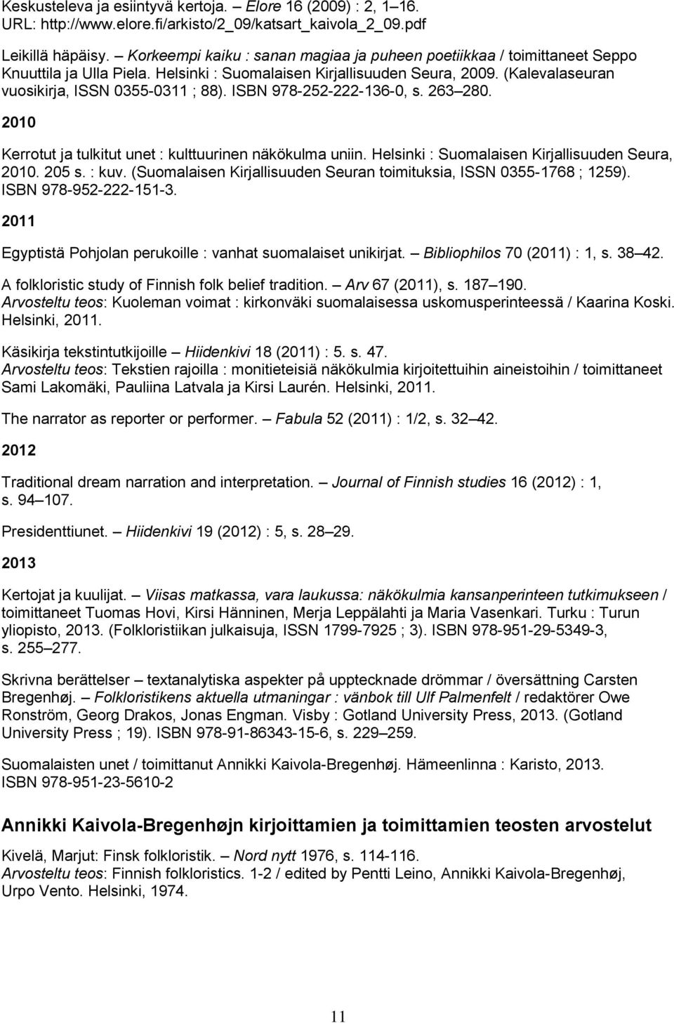 ISBN 978-252-222-136-0, s. 263 280. 2010 Kerrotut ja tulkitut unet : kulttuurinen näkökulma uniin. Helsinki : Suomalaisen Kirjallisuuden Seura, 2010. 205 s. : kuv.