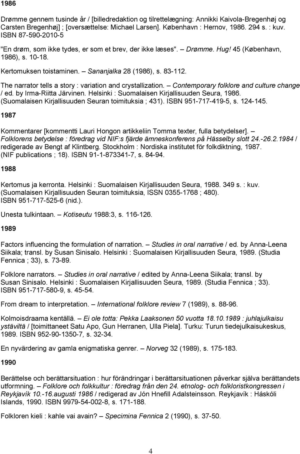 The narrator tells a story : variation and crystallization. Contemporary folklore and culture change / ed. by Irma-Riitta Järvinen. Helsinki : Suomalaisen Kirjallisuuden Seura, 1986.