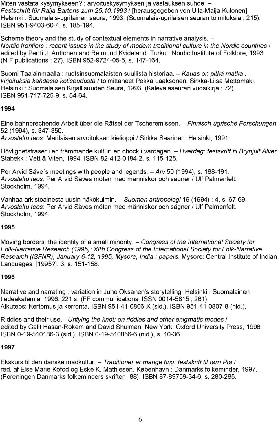 Nordic frontiers : recent issues in the study of modern traditional culture in the Nordic countries / edited by Pertti J. Anttonen and Reimund Kvideland. Turku : Nordic Institute of Folklore, 1993.