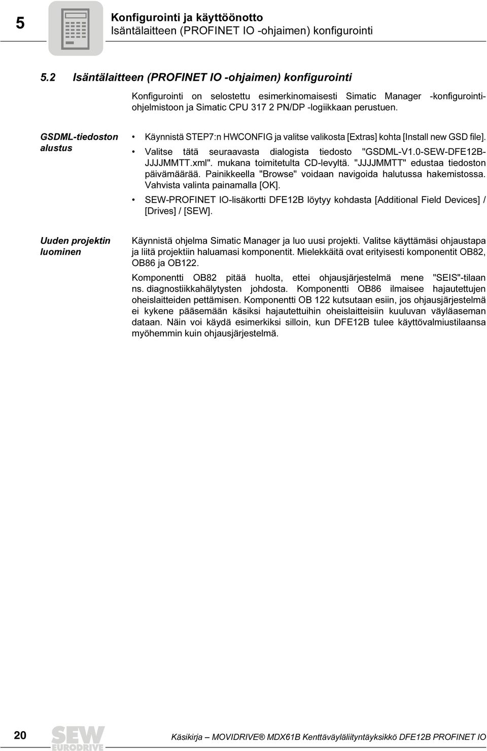 GSDML-tiedoston alustus Käynnistä STEP7:n HWCONFIG ja valitse valikosta [Extras] kohta [Install new GSD file]. Valitse tätä seuraavasta dialogista tiedosto "GSDML-V1.0-SEW-DFE12B- JJJJMMTT.xml".