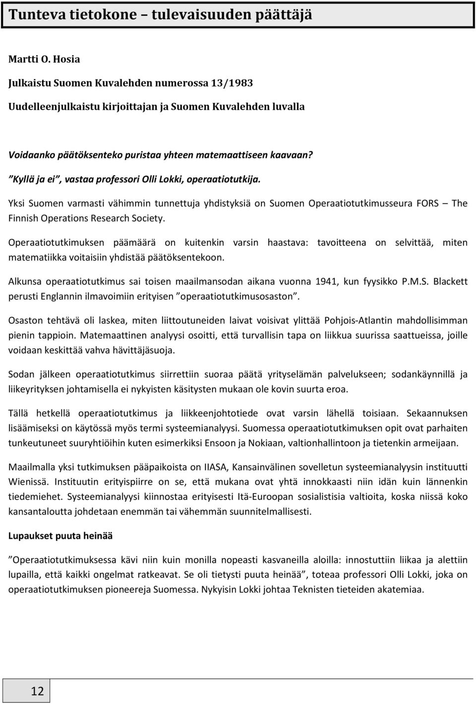Kyllä ja ei, vastaa professori Olli Lokki, operaatiotutkija. Yksi Suomen varmasti vähimmin tunnettuja yhdistyksiä on Suomen Operaatiotutkimusseura FORS The Finnish Operations Research Society.