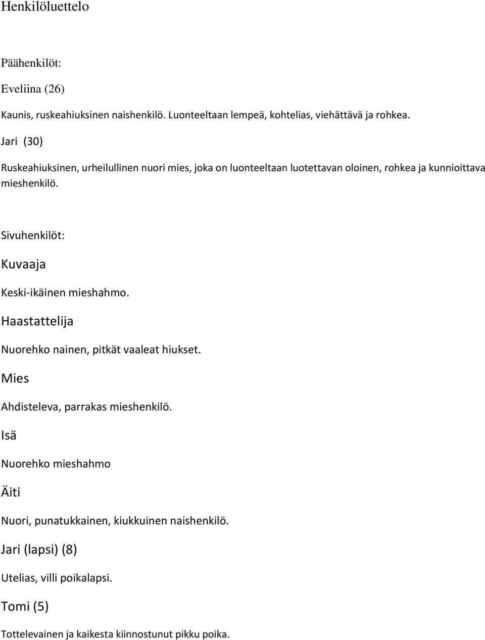 Sivuhenkilöt: Kuvaaja Keski-ikäinen mieshahmo. Haastattelija Nuorehko nainen, pitkät vaaleat hiukset. Mies Ahdisteleva, parrakas mieshenkilö.