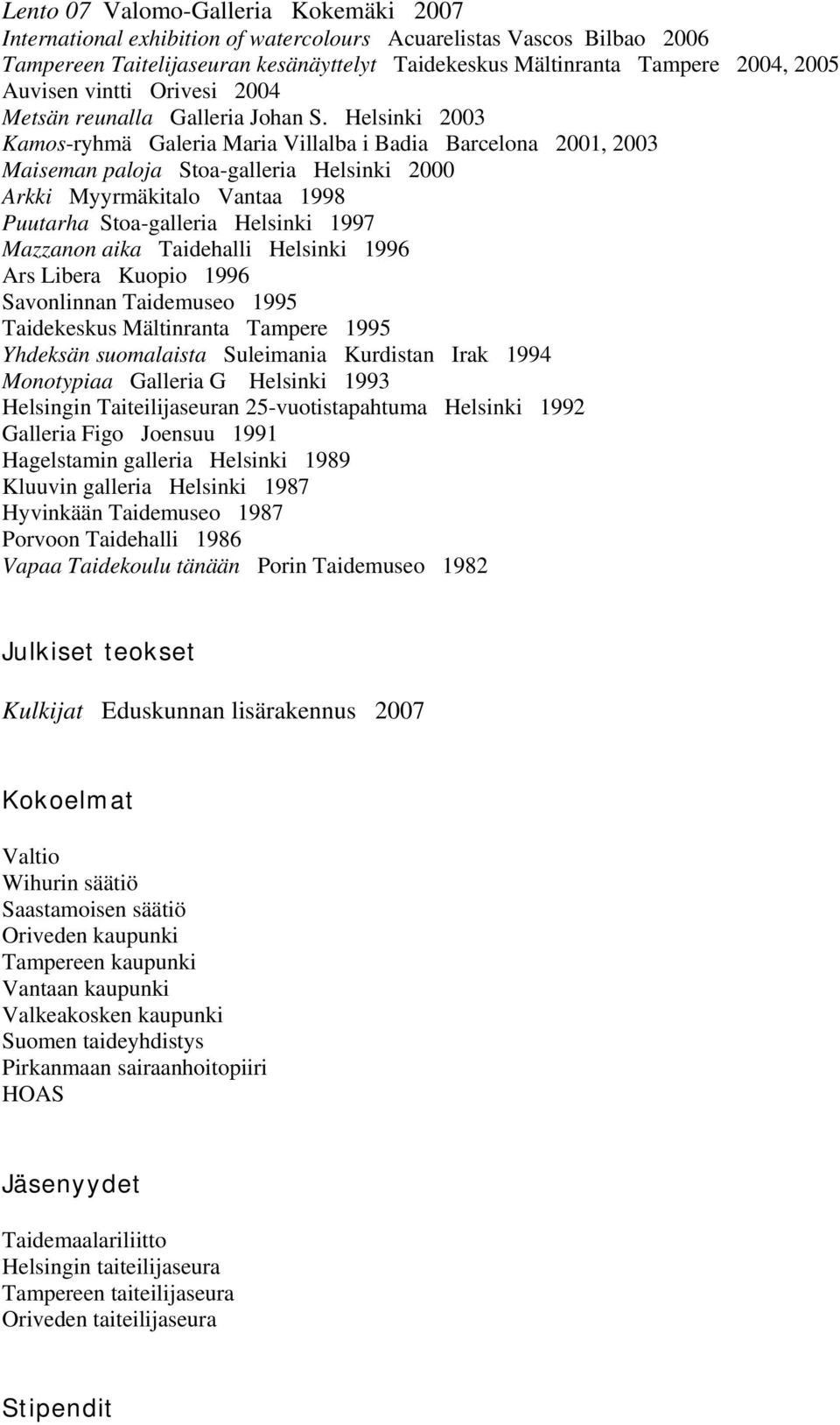 Helsinki 2003 Kamos-ryhmä Galeria Maria Villalba i Badia Barcelona 2001, 2003 Maiseman paloja Stoa-galleria Helsinki 2000 Arkki Myyrmäkitalo Vantaa 1998 Puutarha Stoa-galleria Helsinki 1997 Mazzanon