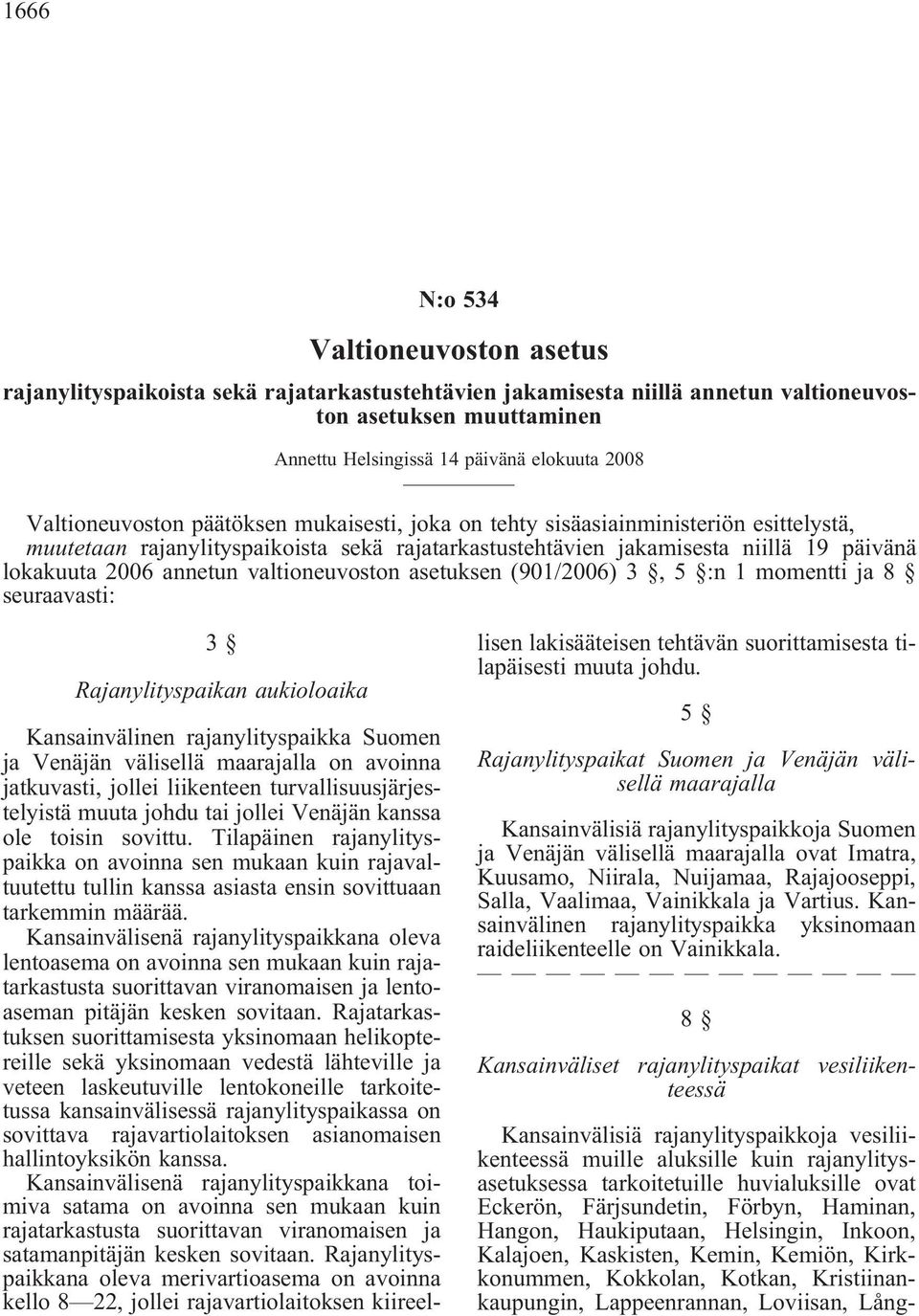 valtioneuvoston asetuksen (901/2006) 3, 5 :n 1 momentti ja 8 seuraavasti: 3 Rajanylityspaikan aukioloaika Kansainvälinen rajanylityspaikka Suomen ja Venäjän välisellä maarajalla on avoinna