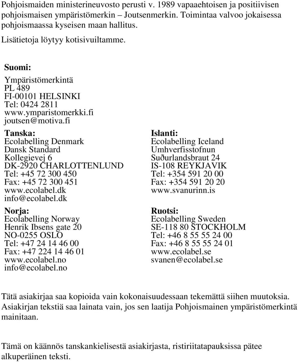 fi Tanska: Ecolabelling Denmark Dansk Standard Kollegievej 6 DK-2920 CHARLOTTENLUND Tel: +45 72 300 450 Fax: +45 72 300 451 www.ecolabel.dk info@ecolabel.
