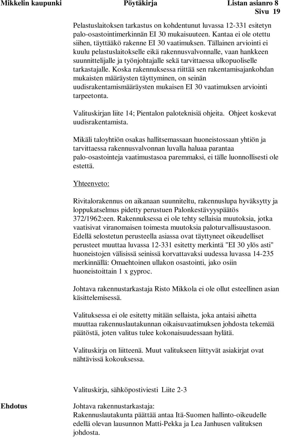Tällainen arviointi ei kuulu pelastuslaitokselle eikä rakennusvalvonnalle, vaan hankkeen suunnittelijalle ja työnjohtajalle sekä tarvittaessa ulkopuoliselle tarkastajalle.