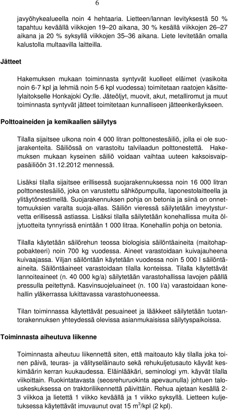 Hakemuksen mukaan toiminnasta syntyvät kuolleet eläimet (vasikoita noin 6-7 kpl ja lehmiä noin 5-6 kpl vuodessa) toimitetaan raatojen käsittelylaitokselle Honkajoki Oy:lle.