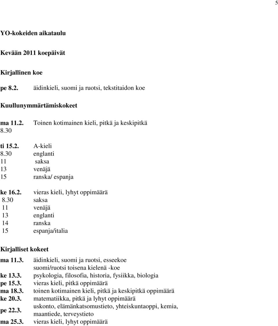 3. psykologia, filosofia, historia, fysiikka, biologia pe 15.3. vieras kieli, pitkä oppimäärä ma 18.3. toinen kotimainen kieli, pitkä ja keskipitkä oppimäärä ke 20.3. matematiikka, pitkä ja lyhyt oppimäärä pe 22.