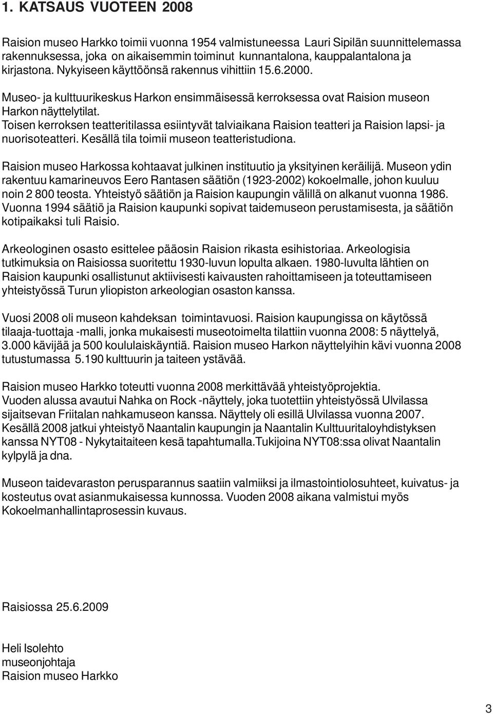 Toisen kerroksen teatteritilassa esiintyvät talviaikana Raision teatteri ja Raision lapsi- ja nuorisoteatteri. Kesällä tila toimii museon teatteristudiona.