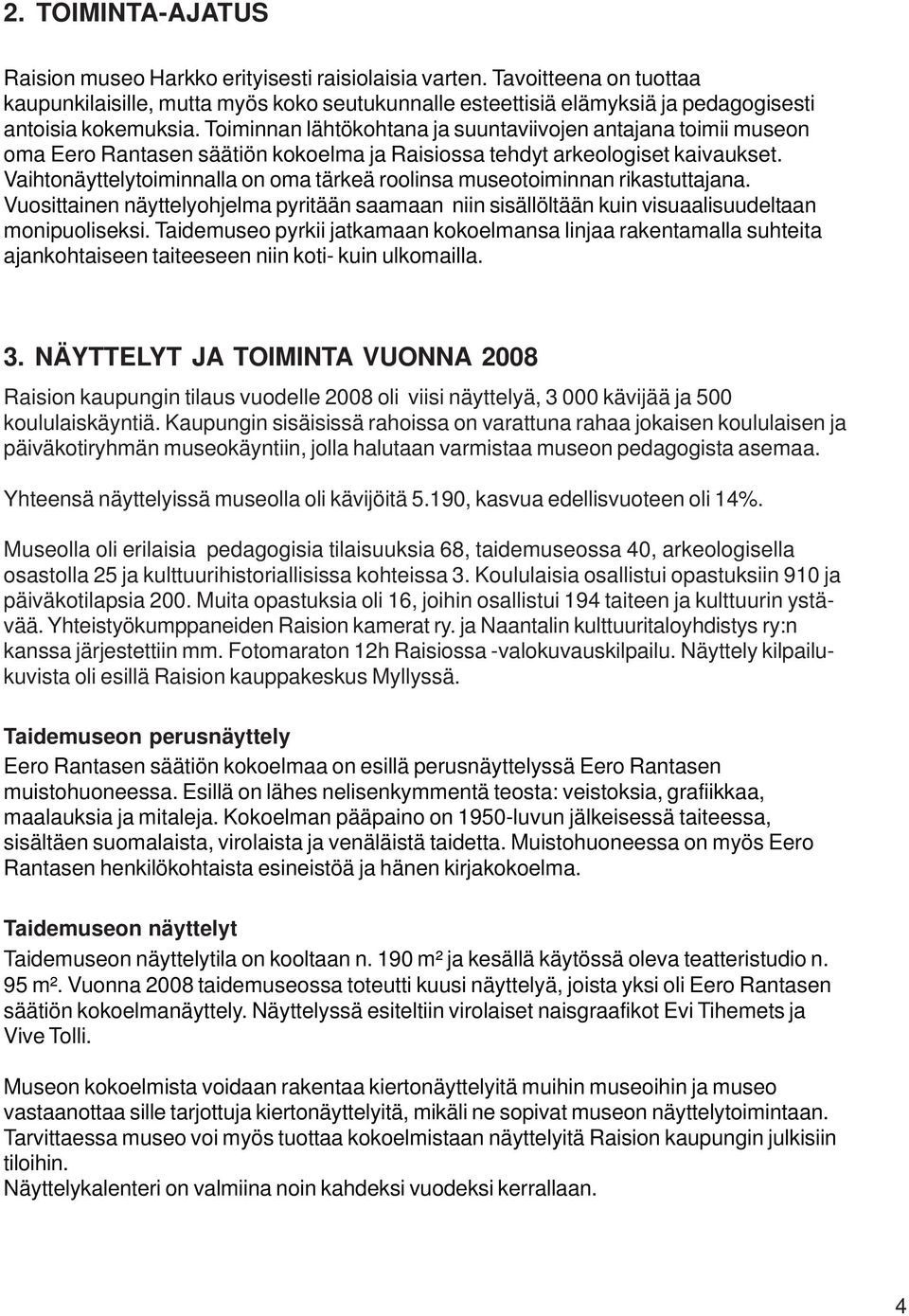 Toiminnan lähtökohtana ja suuntaviivojen antajana toimii museon oma Eero Rantasen säätiön kokoelma ja Raisiossa tehdyt arkeologiset kaivaukset.