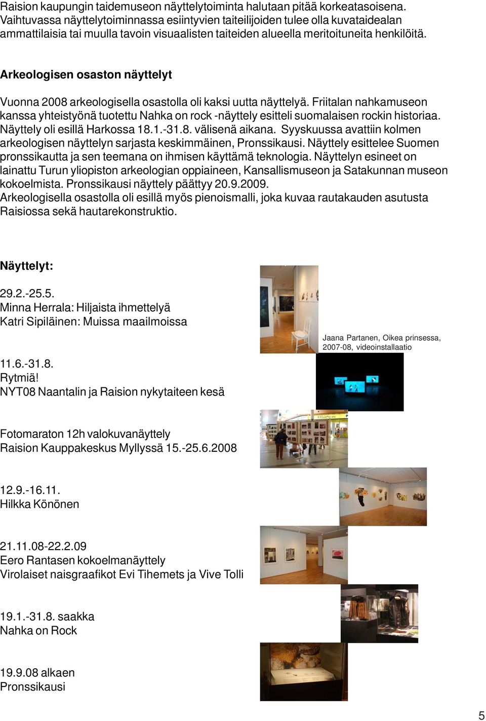 Arkeologisen osaston näyttelyt Vuonna 2008 arkeologisella osastolla oli kaksi uutta näyttelyä.