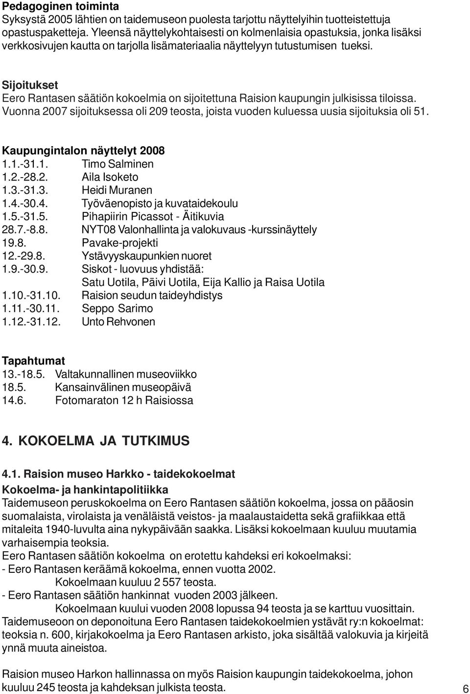 Sijoitukset Eero Rantasen säätiön kokoelmia on sijoitettuna Raision kaupungin julkisissa tiloissa. Vuonna 2007 sijoituksessa oli 209 teosta, joista vuoden kuluessa uusia sijoituksia oli 51.
