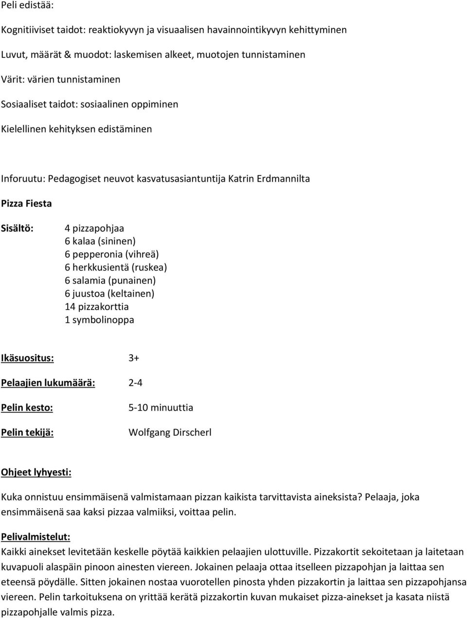 (sininen) 6 pepperonia (vihreä) 6 herkkusientä (ruskea) 6 salamia (punainen) 6 juustoa (keltainen) 14 pizzakorttia 1 symbolinoppa Ikäsuositus: 3+ Pelaajien lukumäärä: 2-4 Pelin kesto: Pelin tekijä: