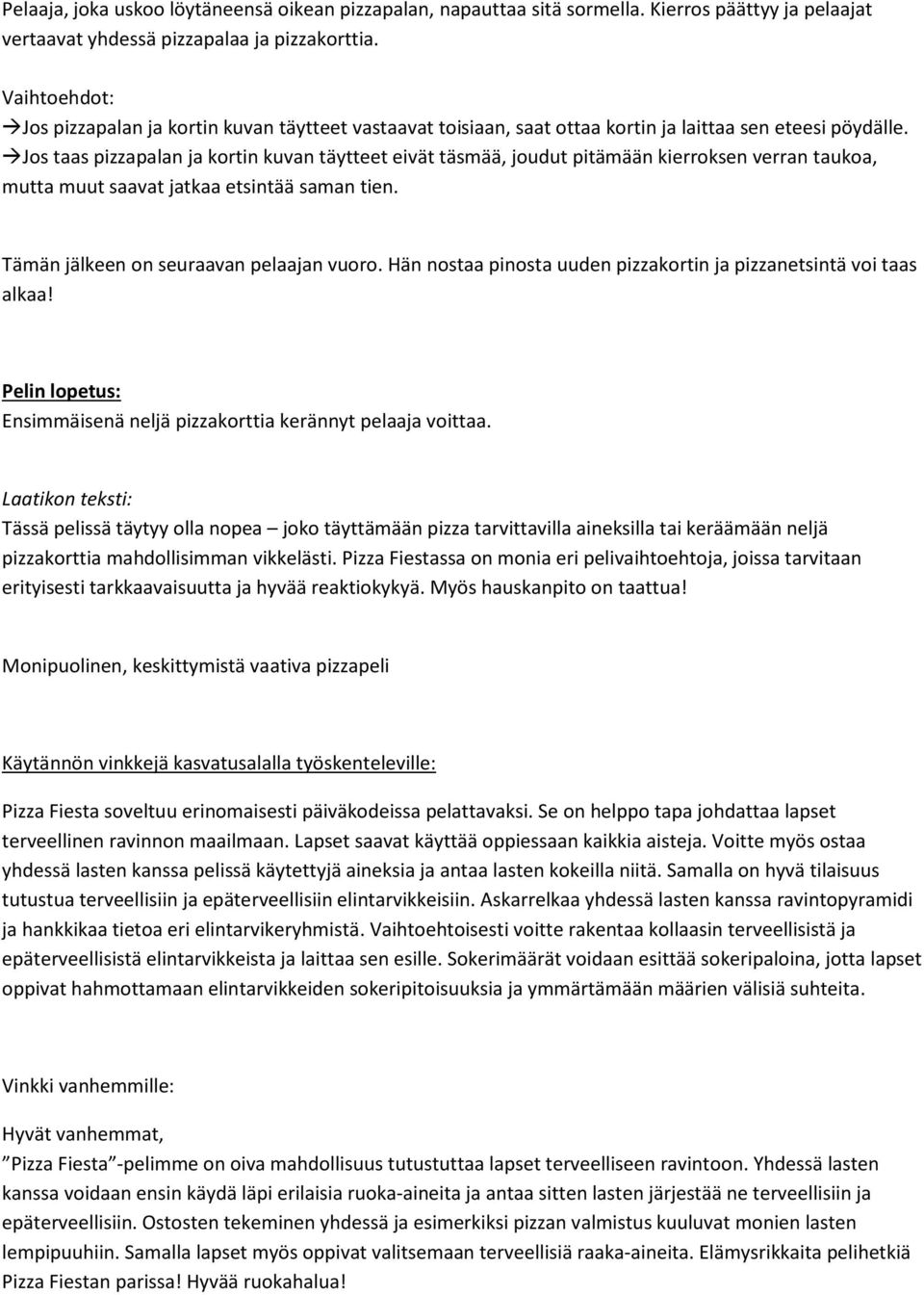 Jos taas pizzapalan ja kortin kuvan täytteet eivät täsmää, joudut pitämään kierroksen verran taukoa, mutta muut saavat jatkaa etsintää saman tien. Tämän jälkeen on seuraavan pelaajan vuoro.