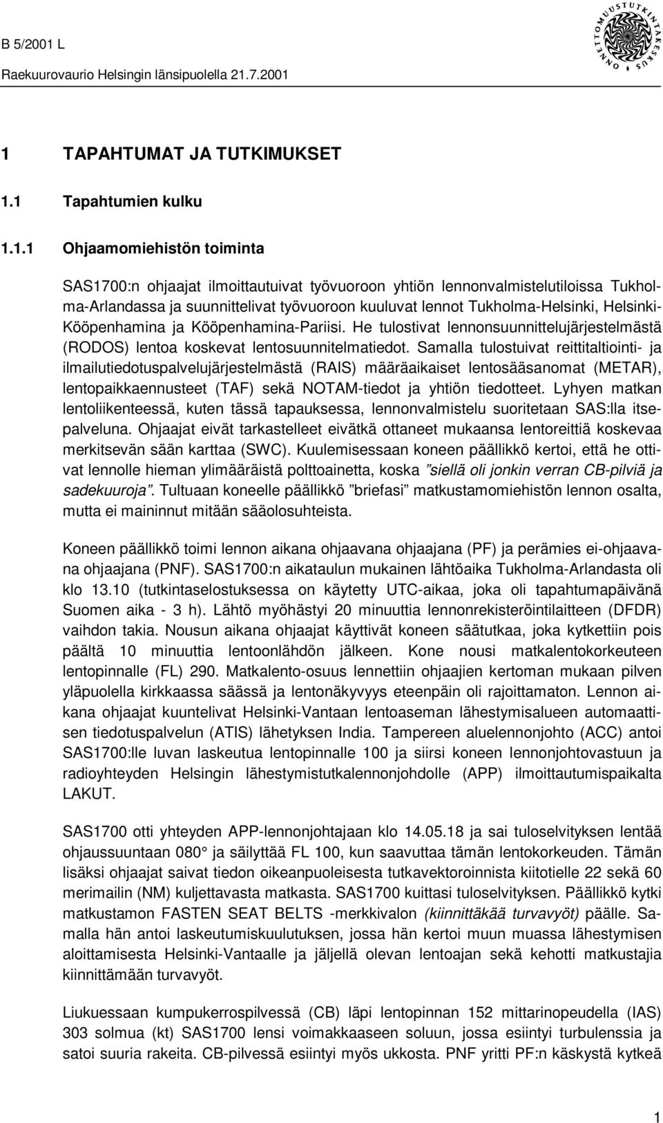 Samalla tulostuivat reittitaltiointi- ja ilmailutiedotuspalvelujärjestelmästä (RAIS) määräaikaiset lentosääsanomat (METAR), lentopaikkaennusteet (TAF) sekä NOTAM-tiedot ja yhtiön tiedotteet.