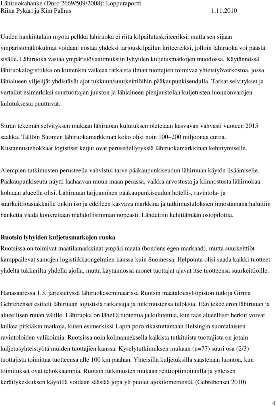 Käytännössä lähiruokalogistiikka on kuitenkin vaikeaa ratkaista ilman tuottajien toimivaa yhteistyöverkostoa, jossa lähialueen viljelijät yhdistävät ajot tukkuun/suurkeittiöihin pääkaupunkiseudulla.