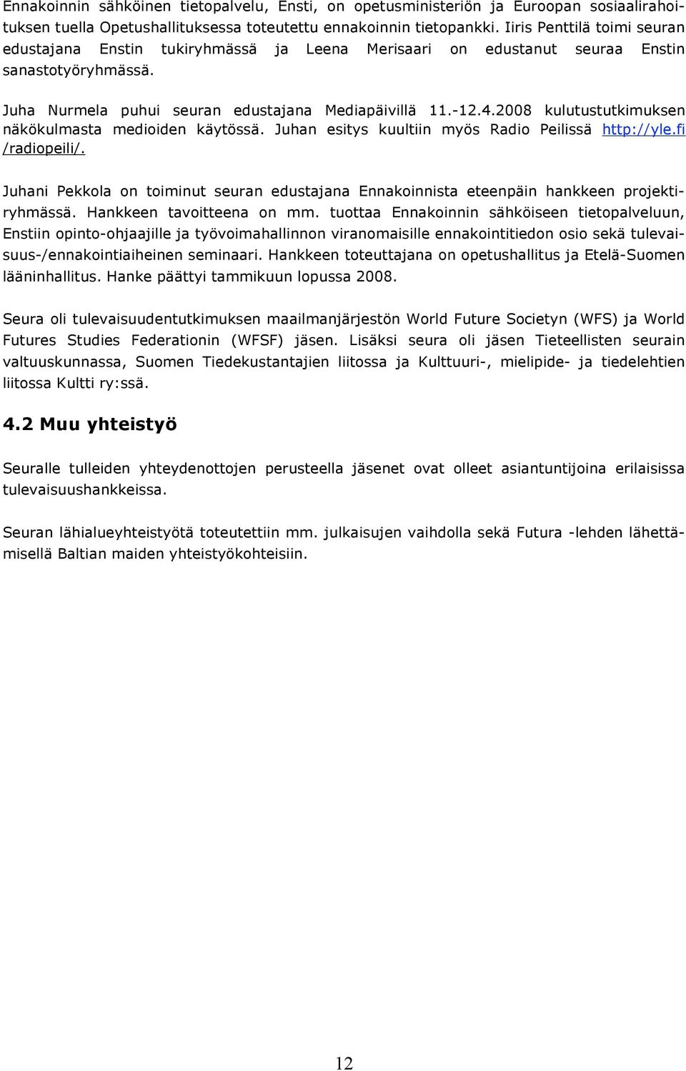2008 kulutustutkimuksen näkökulmasta medioiden käytössä. Juhan esitys kuultiin myös Radio Peilissä http://yle.fi /radiopeili/.