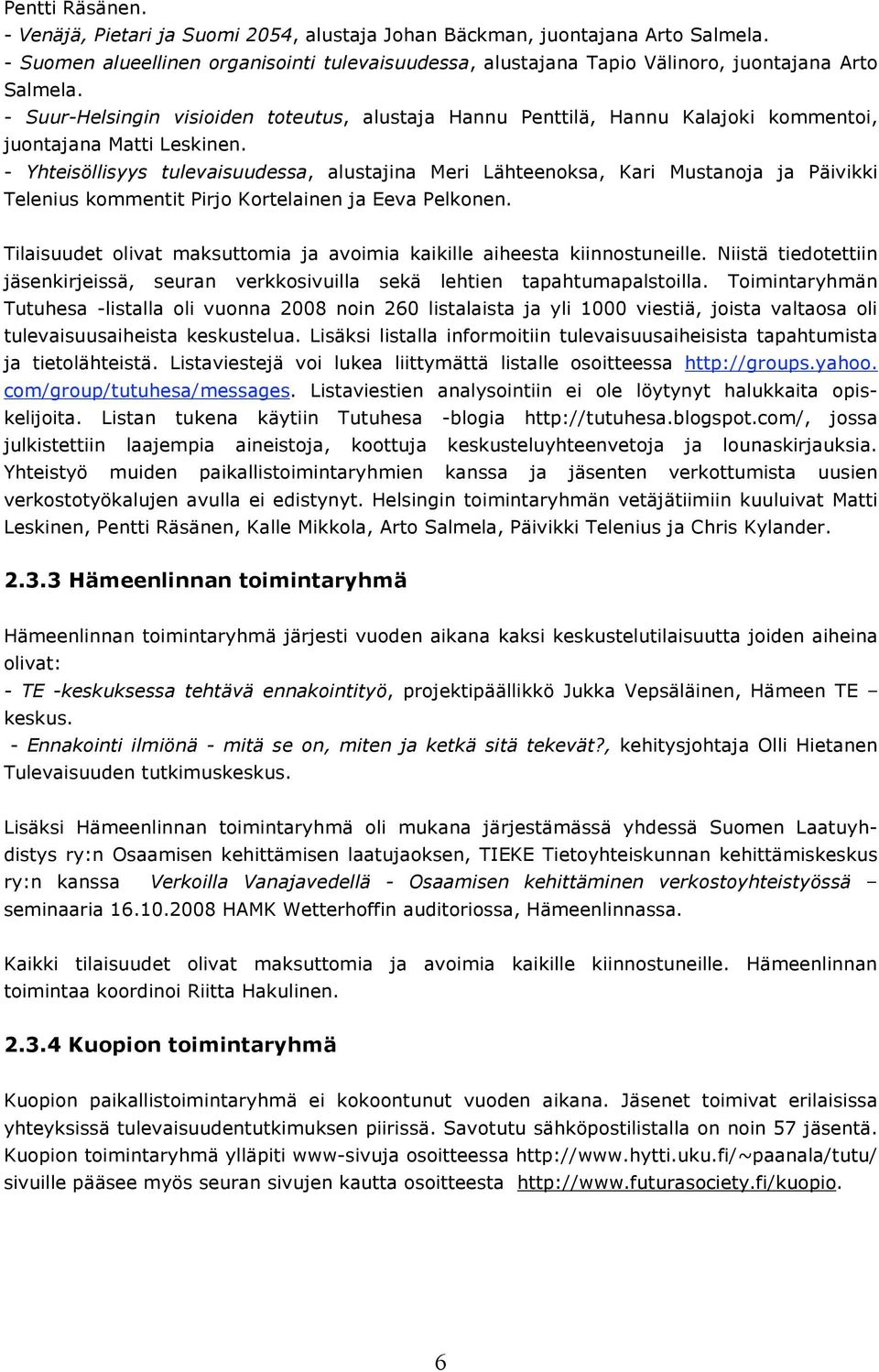 - Yhteisöllisyys tulevaisuudessa, alustajina Meri Lähteenoksa, Kari Mustanoja ja Päivikki Telenius kommentit Pirjo Kortelainen ja Eeva Pelkonen.