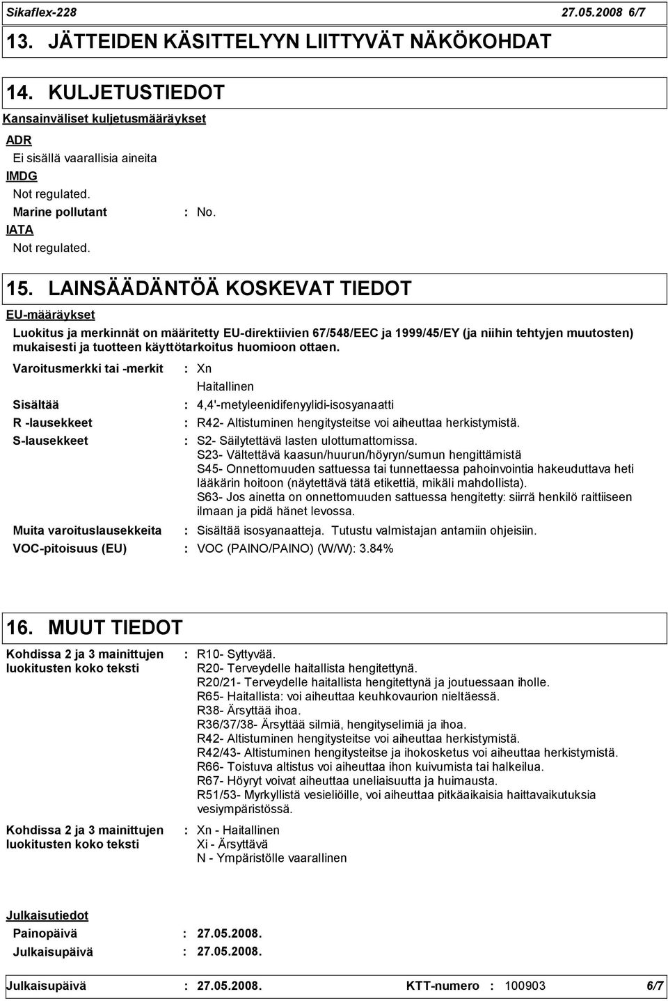 LAINSÄÄDÄNTÖÄ KOSKEVAT TIEDOT EU-määräykset Luokitus ja merkinnät on määritetty EU-direktiivien 67/548/EEC ja 1999/45/EY (ja niihin tehtyjen muutosten) mukaisesti ja tuotteen käyttötarkoitus huomioon