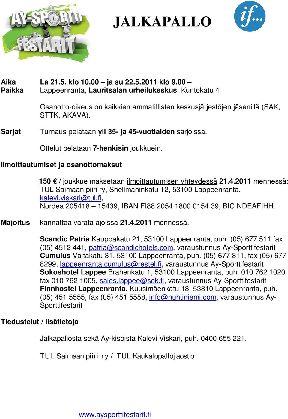 Sarjat Turnaus pelataan yli 35- ja 45-vuotiaiden sarjoissa. Ottelut pelataan 7-henkisin joukkuein. Ilmoittautumiset ja osanottomaksut 150 / joukkue maksetaan ilmoittautumisen yhteydessä 21.4.2011 mennessä: TUL Saimaan piiri ry, Snellmaninkatu 12, 53100 Lappeenranta, kalevi.