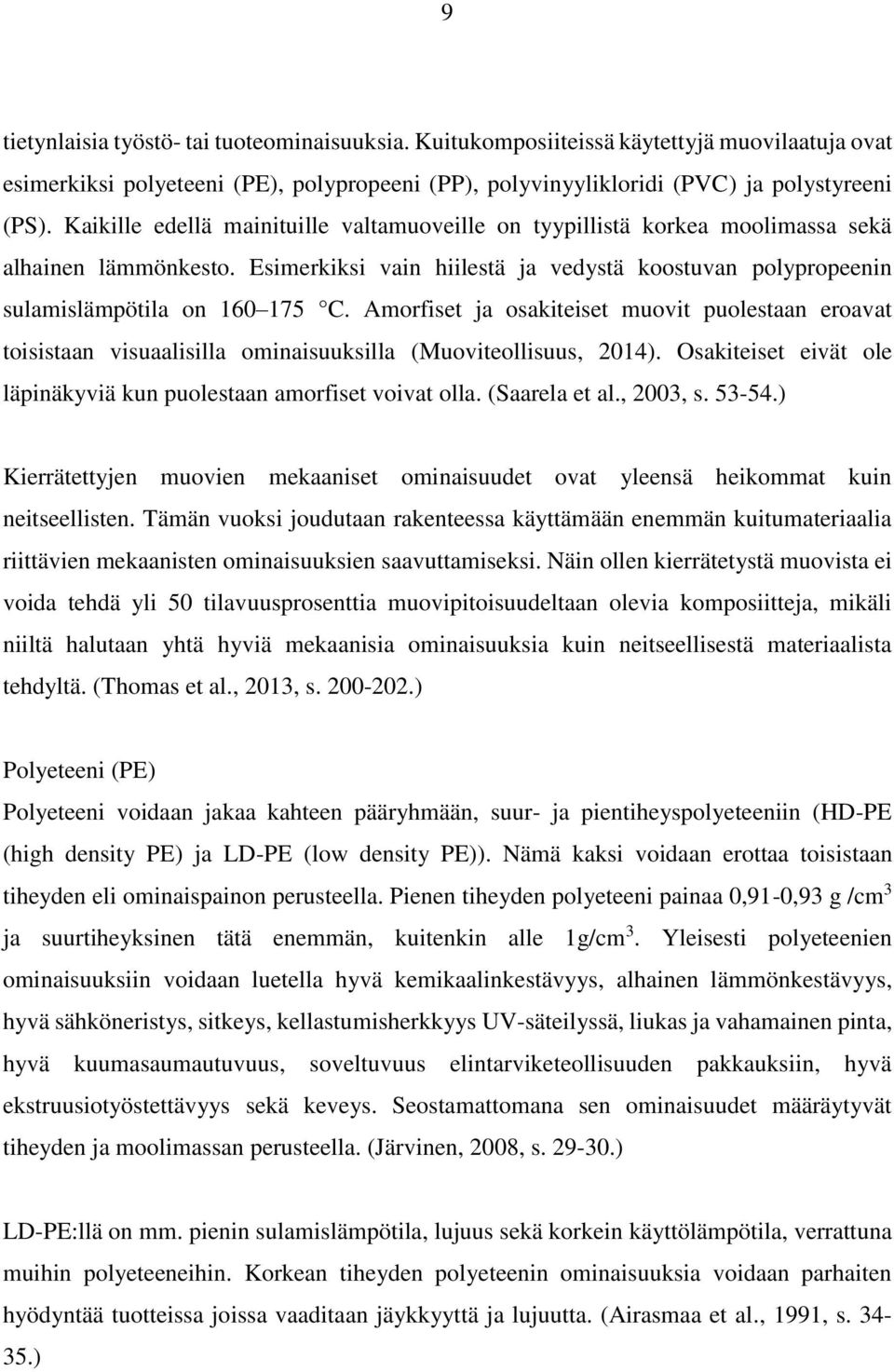 Amorfiset ja osakiteiset muovit puolestaan eroavat toisistaan visuaalisilla ominaisuuksilla (Muoviteollisuus, 2014). Osakiteiset eivät ole läpinäkyviä kun puolestaan amorfiset voivat olla.