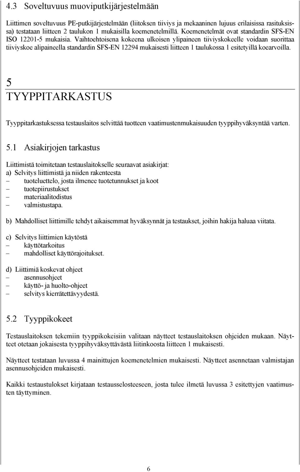 Vaihtoehtoisena kokeena ulkoisen ylipaineen tiiviyskokeelle voidaan suorittaa tiiviyskoe alipaineella standardin SFS-EN 12294 mukaisesti liitteen 1 taulukossa 1 esitetyillä koearvoilla.