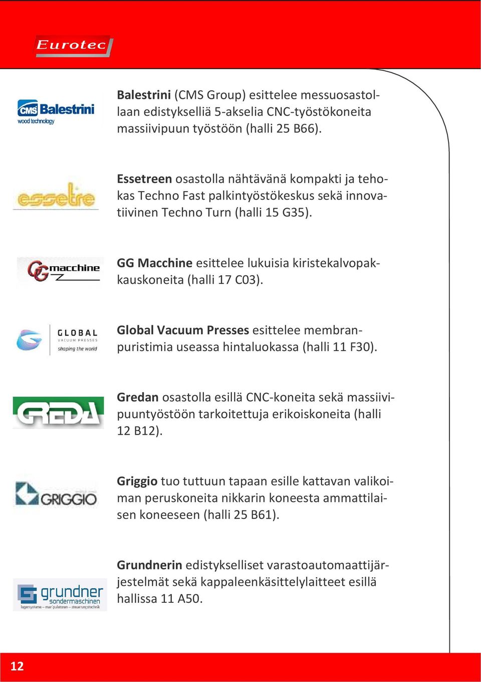 GG Macchine esittelee lukuisia kiristekalvopakkauskoneita (halli 17 C03). Global Vacuum Presses esittelee membranpuristimia useassa hintaluokassa (halli 11 F30).