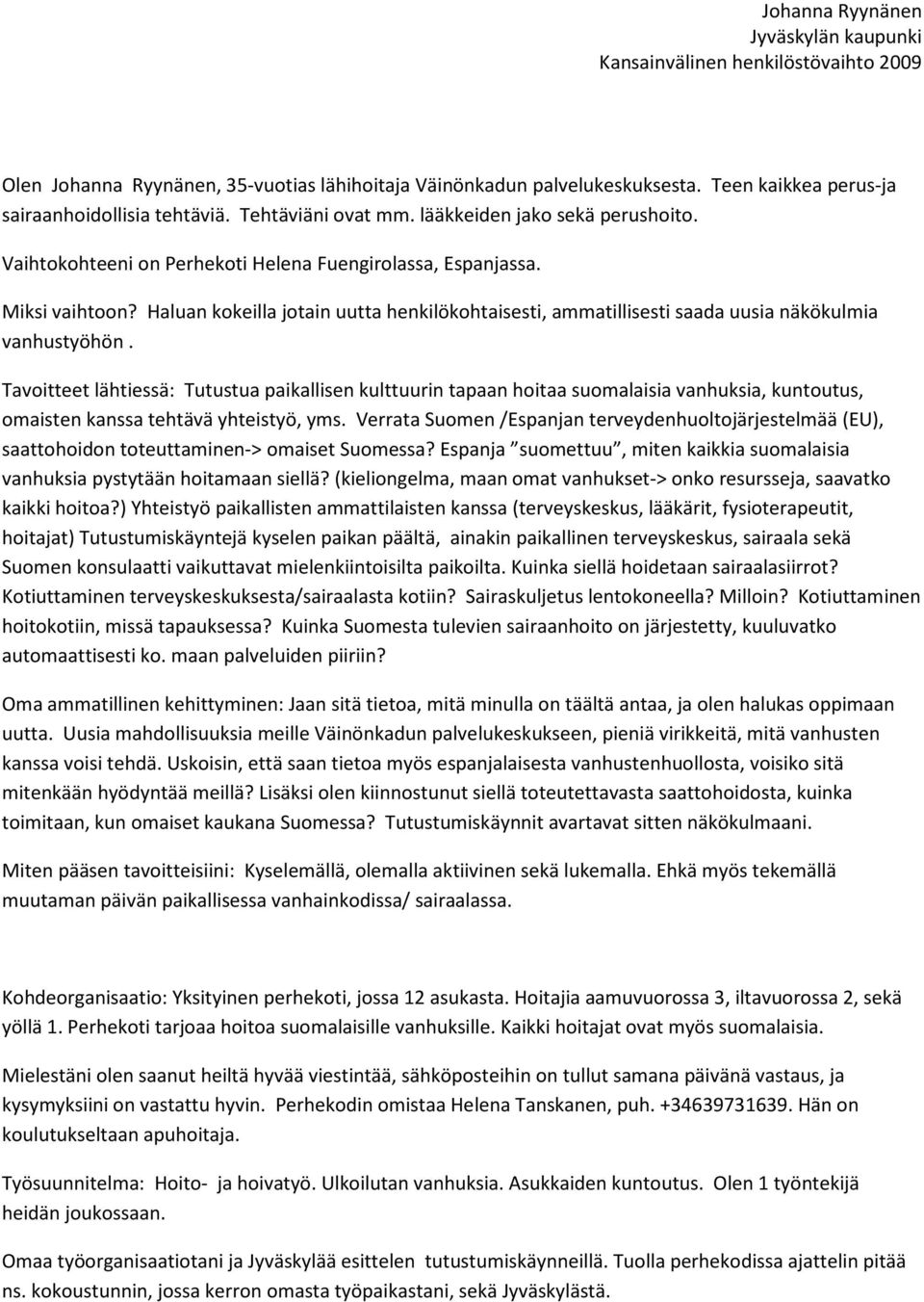 Tavoitteet lähtiessä: Tutustua paikallisen kulttuurin tapaan hoitaa suomalaisia vanhuksia, kuntoutus, omaisten kanssa tehtävä yhteistyö, yms.