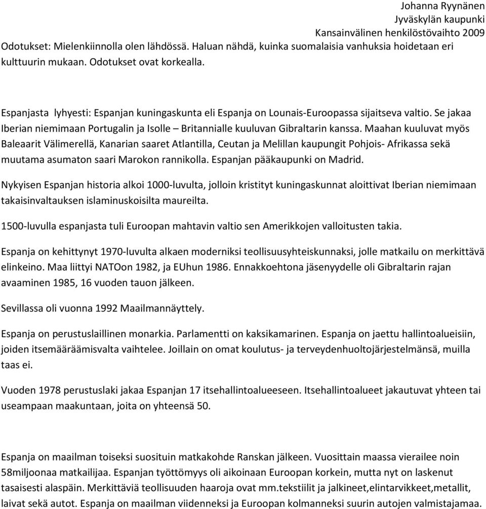 Maahan kuuluvat myös Baleaarit Välimerellä, Kanarian saaret Atlantilla, Ceutan ja Melillan kaupungit Pohjois- Afrikassa sekä muutama asumaton saari Marokon rannikolla. Espanjan pääkaupunki on Madrid.