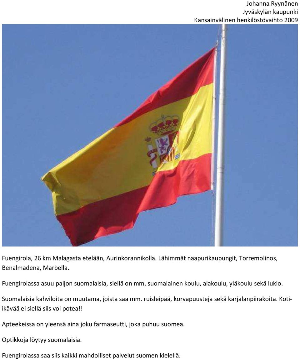 Suomalaisia kahviloita on muutama, joista saa mm. ruisleipää, korvapuusteja sekä karjalanpiirakoita.