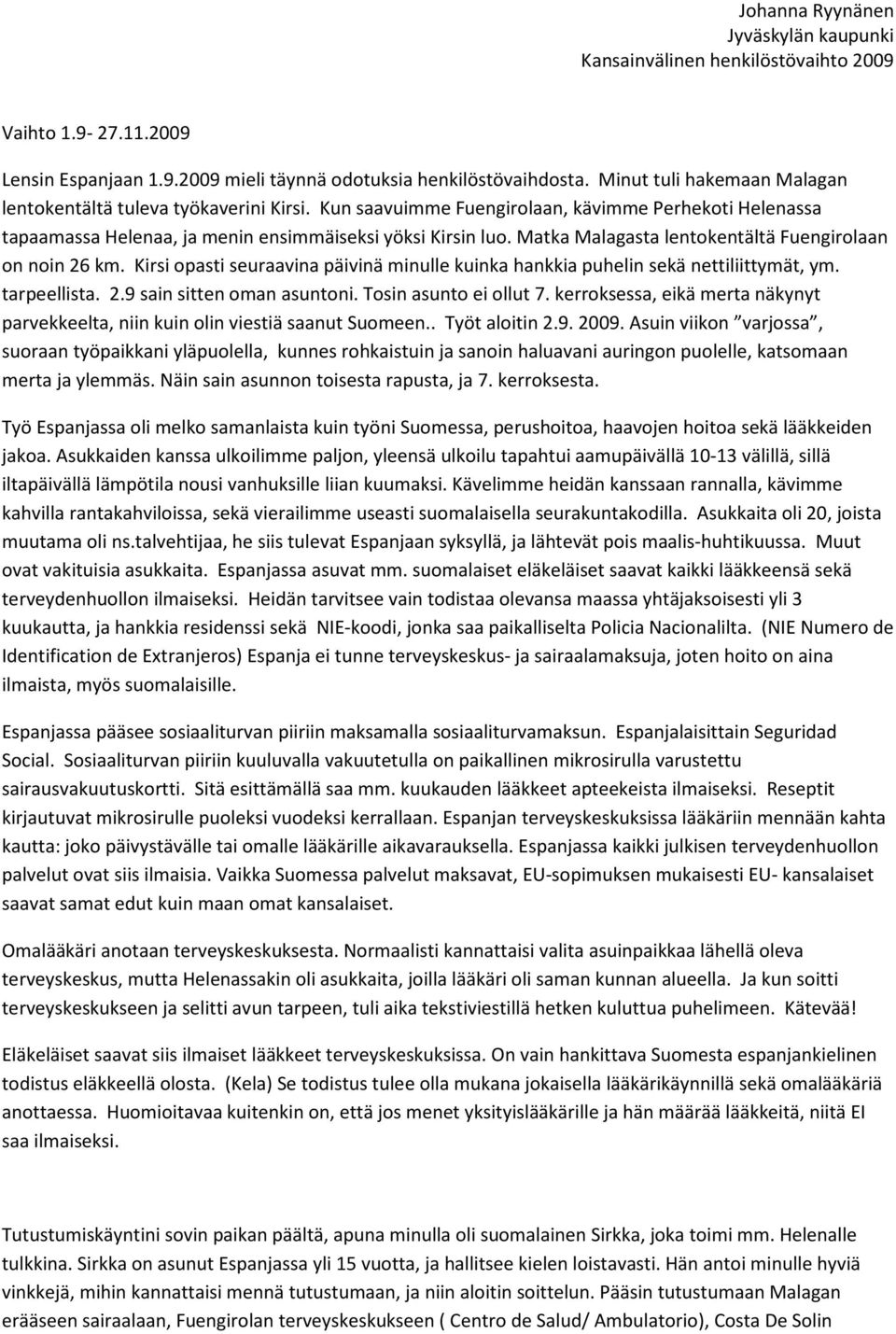 Kirsi opasti seuraavina päivinä minulle kuinka hankkia puhelin sekä nettiliittymät, ym. tarpeellista. 2.9 sain sitten oman asuntoni. Tosin asunto ei ollut 7.