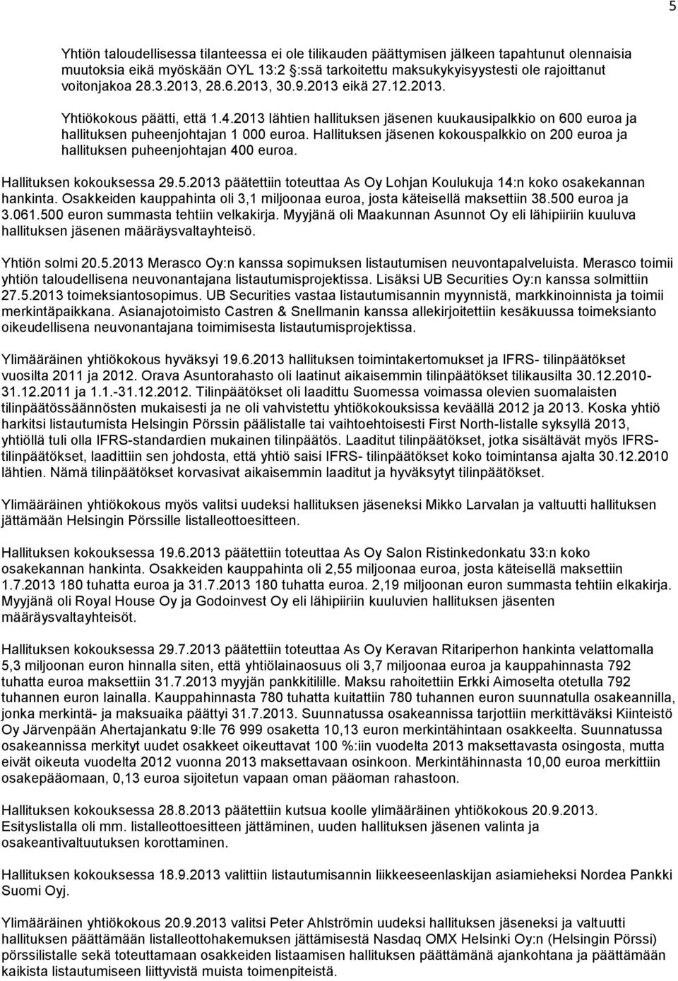 Hallituksen jäsenen kokouspalkkio on 200 euroa ja hallituksen puheenjohtajan 400 euroa. Hallituksen kokouksessa 29.5.2013 päätettiin toteuttaa As Oy Lohjan Koulukuja 14:n koko osakekannan hankinta.
