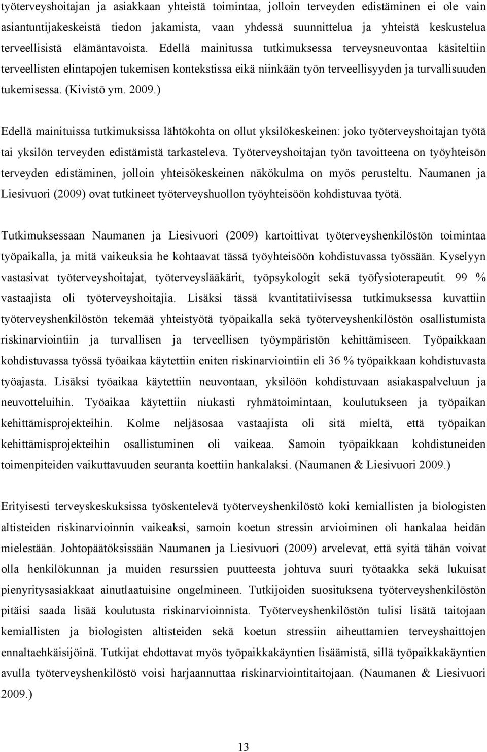 (Kivistö ym. 2009.) Edellä mainituissa tutkimuksissa lähtökohta on ollut yksilökeskeinen: joko työterveyshoitajan työtä tai yksilön terveyden edistämistä tarkasteleva.