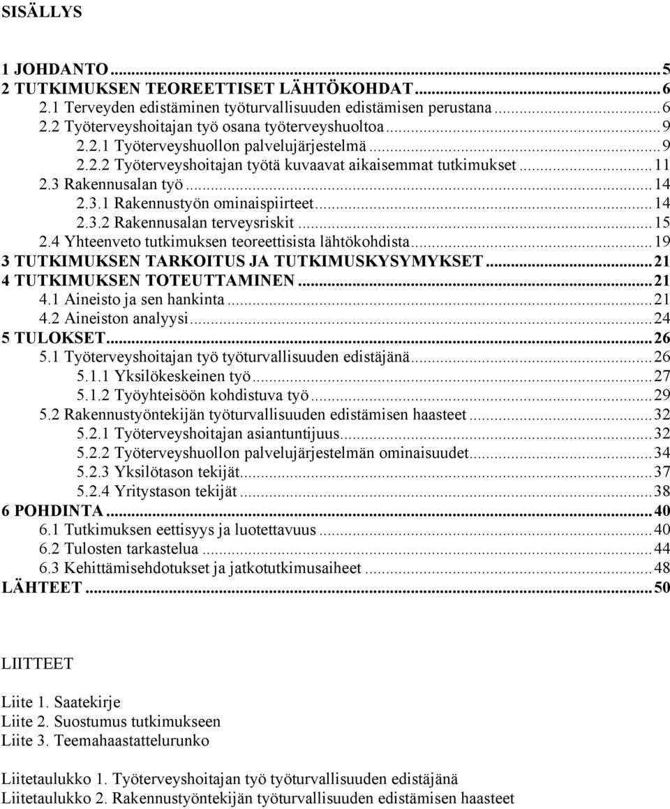 4 Yhteenveto tutkimuksen teoreettisista lähtökohdista...19 3 TUTKIMUKSEN TARKOITUS JA TUTKIMUSKYSYMYKSET...21 4 TUTKIMUKSEN TOTEUTTAMINEN...21 4.1 Aineisto ja sen hankinta...21 4.2 Aineiston analyysi.