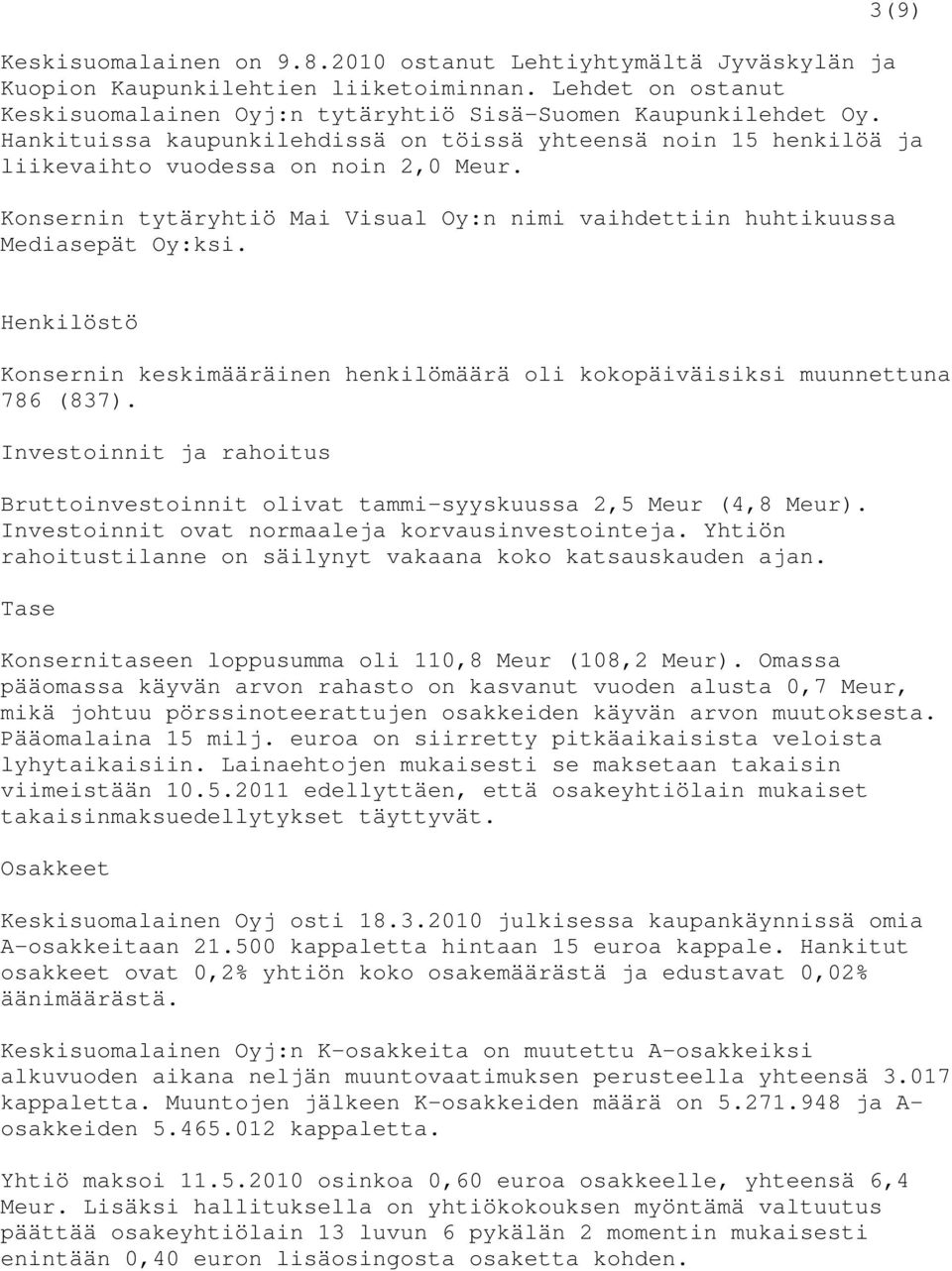 Henkilöstö Konsernin keskimääräinen henkilömäärä oli kokopäiväisiksi muunnettuna 786 (837). Investoinnit ja rahoitus Bruttoinvestoinnit olivat tammi-syyskuussa 2,5 Meur (4,8 Meur).