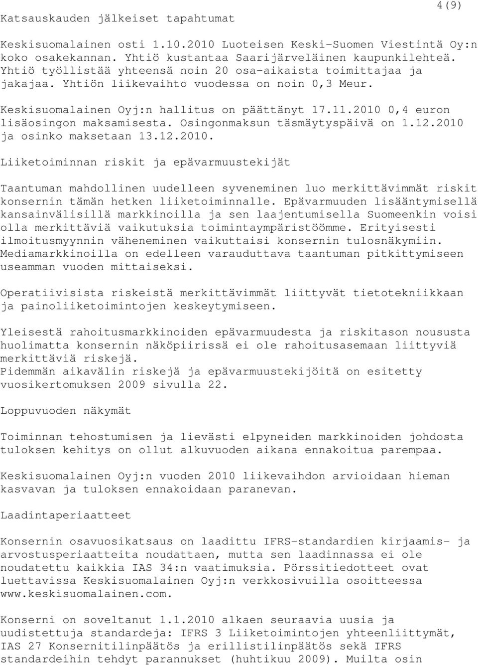 2010 0,4 euron lisäosingon maksamisesta. Osingonmaksun täsmäytyspäivä on 1.12.2010 ja osinko maksetaan 13.12.2010. Liiketoiminnan riskit ja epävarmuustekijät Taantuman mahdollinen uudelleen syveneminen luo merkittävimmät riskit konsernin tämän hetken liiketoiminnalle.