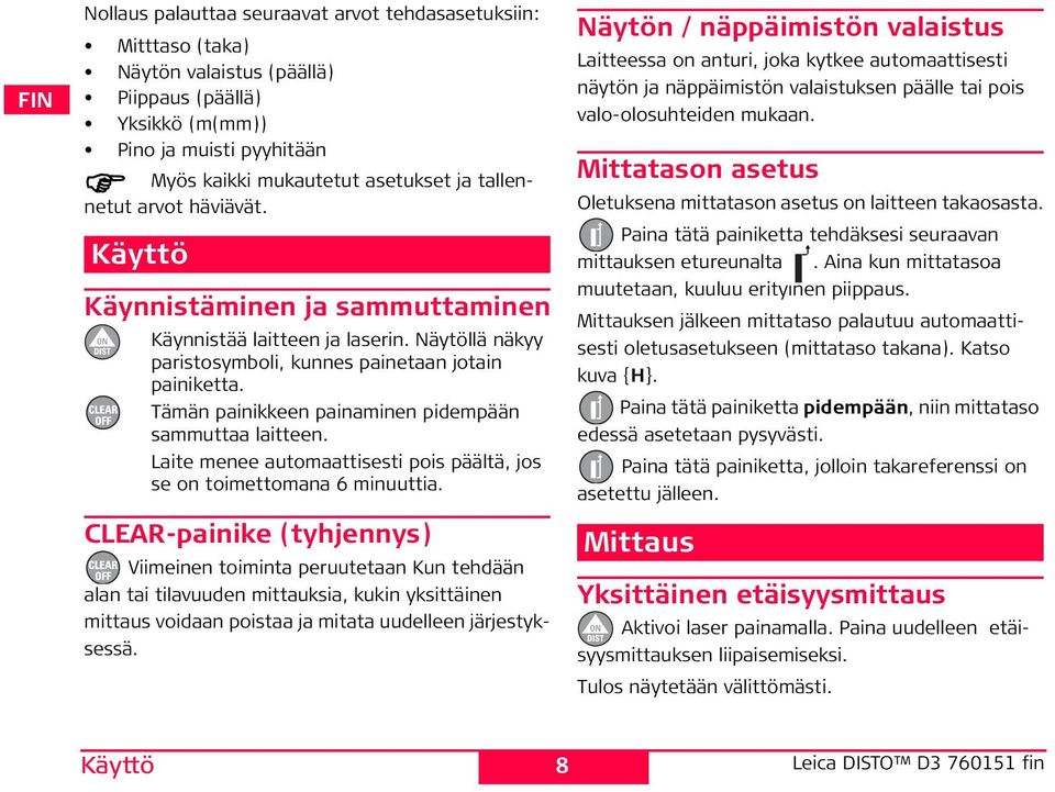 Tämän painikkeen painaminen pidempään sammuttaa laitteen. Laite menee automaattisesti pois päältä, jos se on toimettomana 6 minuuttia.