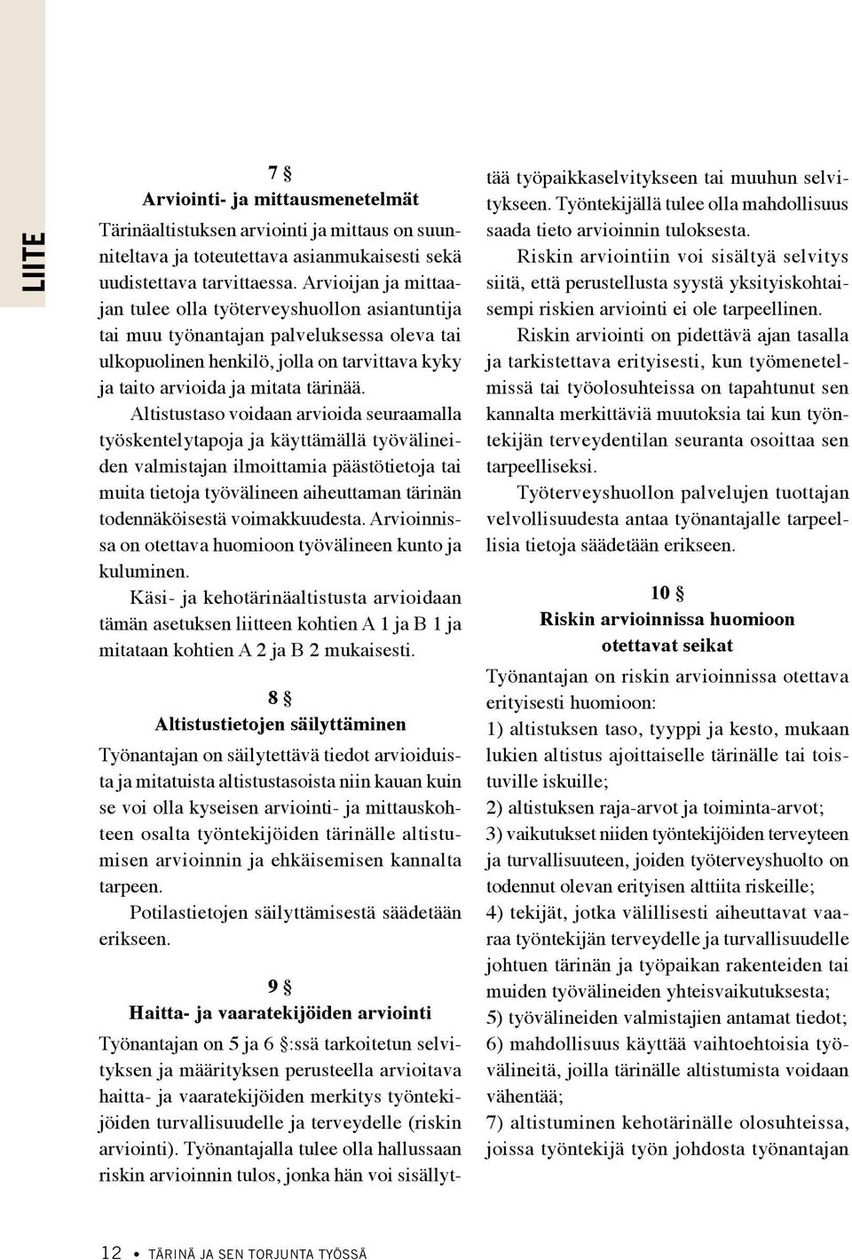 Altistustaso voidaan arvioida seuraamalla työskentelytapoja ja käyttämällä työvälineiden valmistajan ilmoittamia päästötietoja tai muita tietoja työvälineen aiheuttaman tärinän todennäköisestä