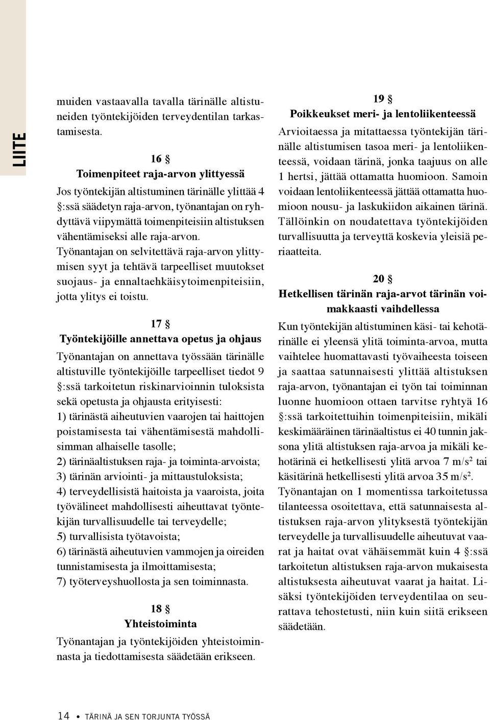 raja-arvon. Työnantajan on selvitettävä raja-arvon ylittymisen syyt ja tehtävä tarpeelliset muutokset suojaus- ja ennaltaehkäisytoimenpiteisiin, jotta ylitys ei toistu.