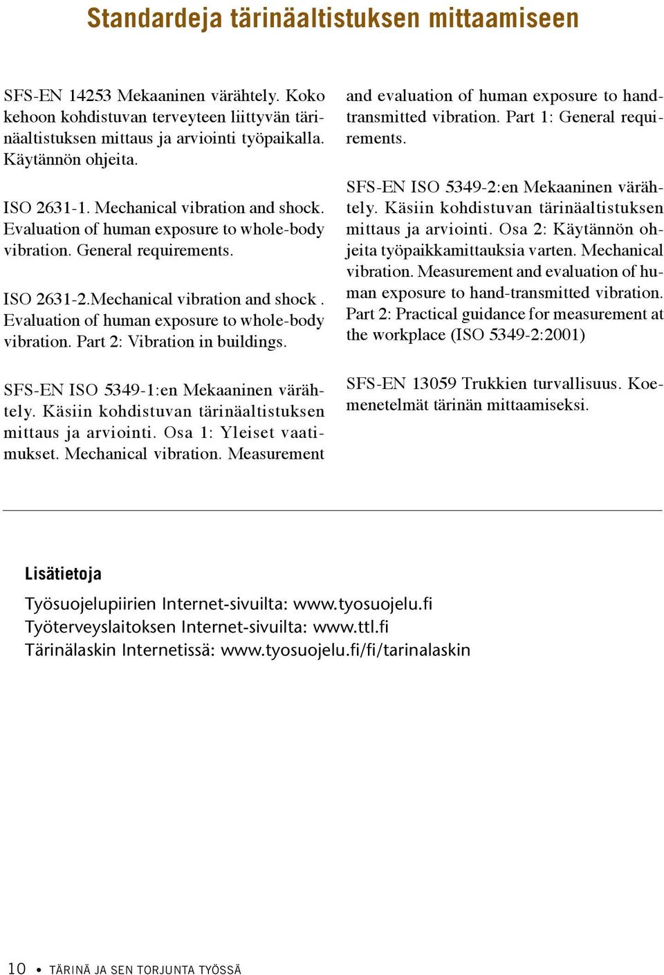 SFS-EN ISO 5349-1:en Mekaaninen värähtely. Käsiin kohdistuvan tärinäaltistuksen mittaus ja arviointi. Osa 1: Yleiset vaatimukset. Mechanical vibration.