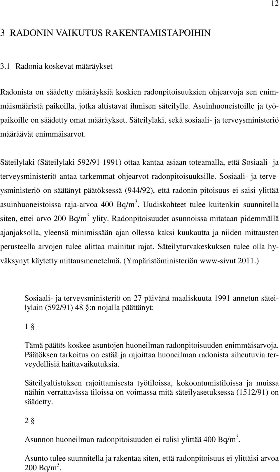 Asuinhuoneistoille ja työpaikoille on säädetty omat määräykset. Säteilylaki, sekä sosiaali- ja terveysministeriö määräävät enimmäisarvot.