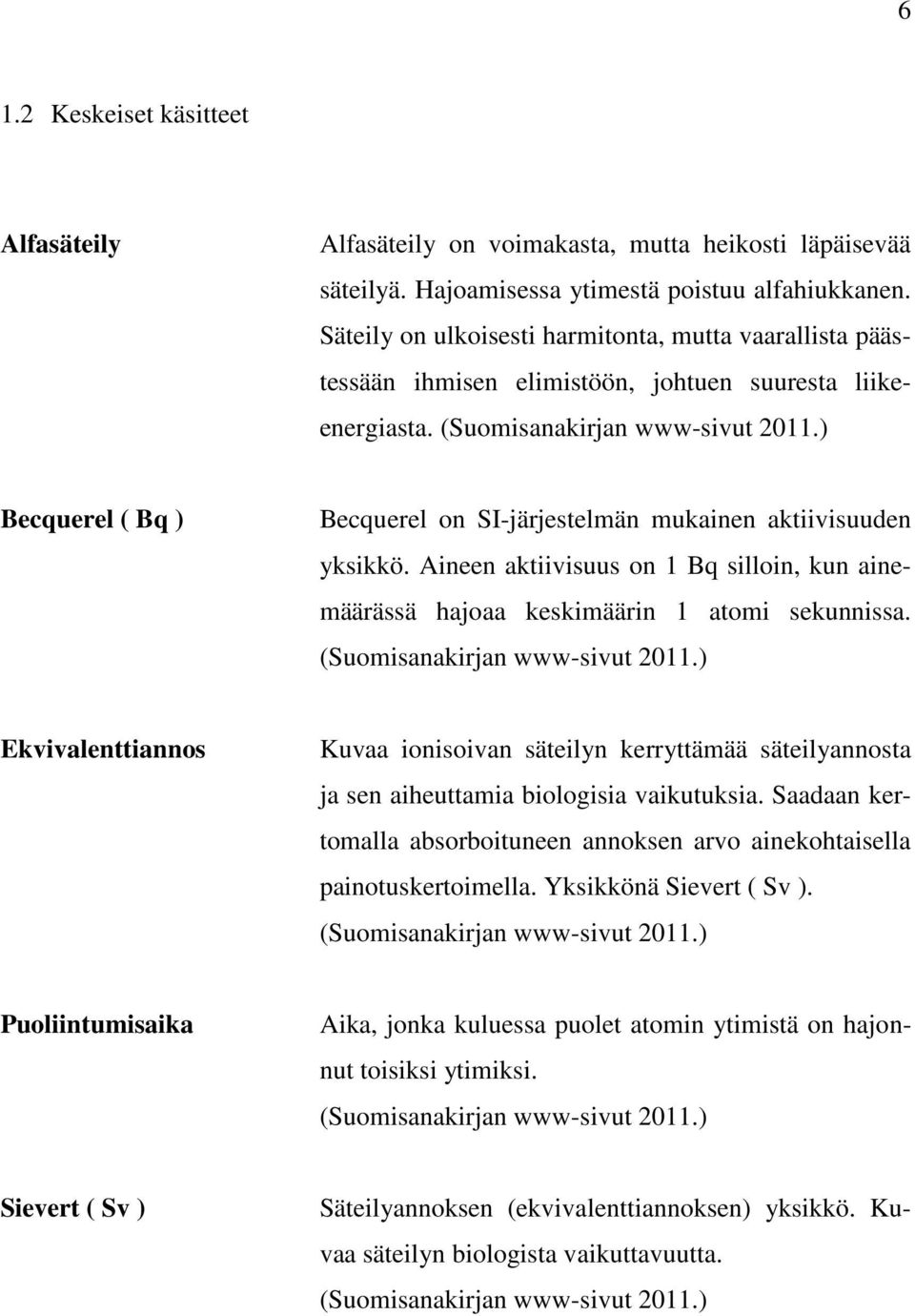 ) Becquerel ( Bq ) Becquerel on SI-järjestelmän mukainen aktiivisuuden yksikkö. Aineen aktiivisuus on 1 Bq silloin, kun ainemäärässä hajoaa keskimäärin 1 atomi sekunnissa.