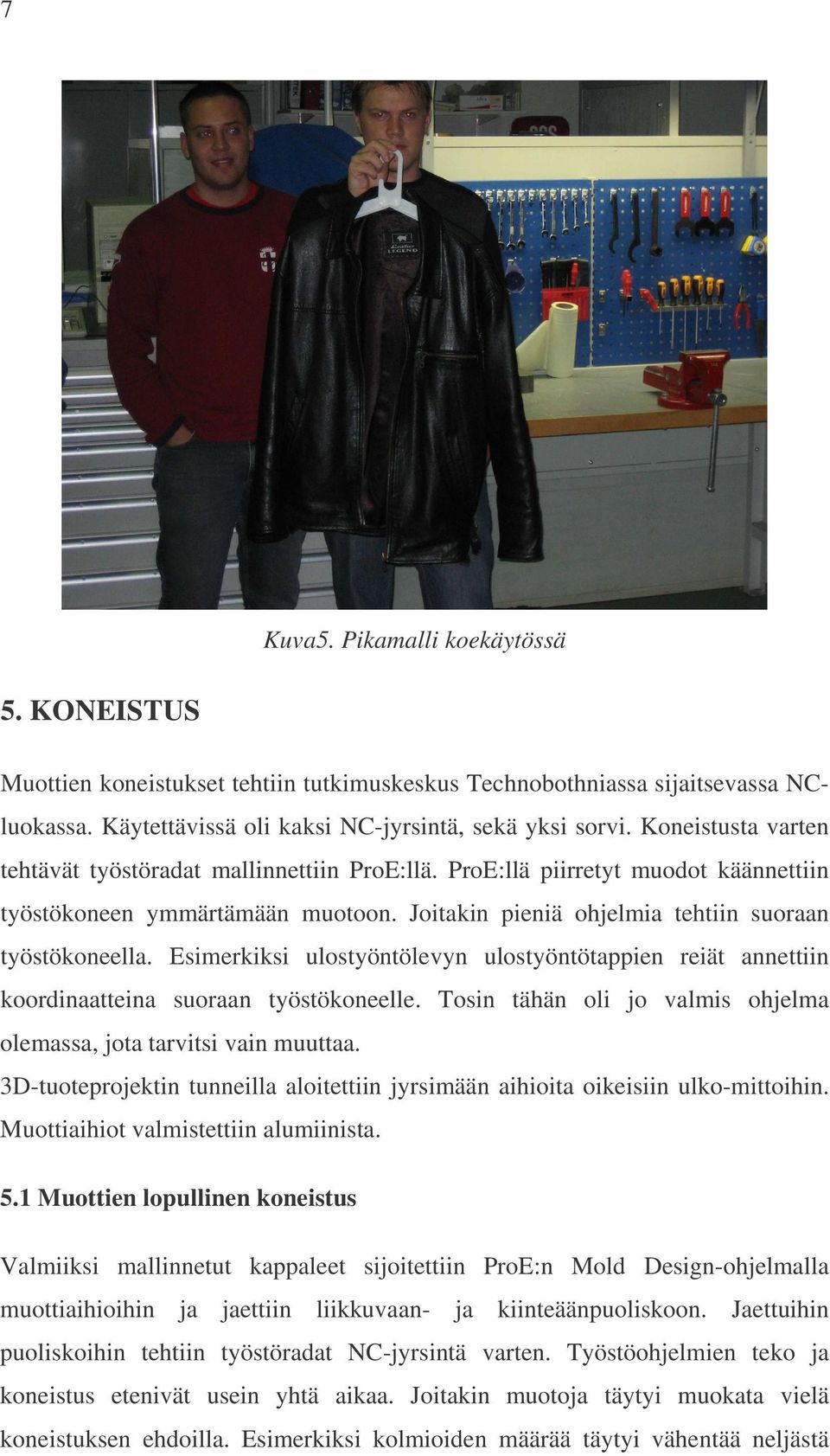 Esimerkiksi ulostyöntölevyn ulostyöntötappien reiät annettiin koordinaatteina suoraan työstökoneelle. Tosin tähän oli jo valmis ohjelma olemassa, jota tarvitsi vain muuttaa.