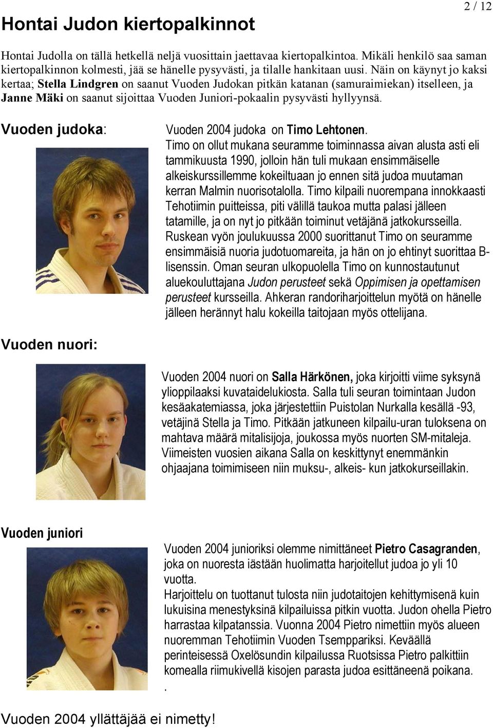 Näin on käynyt jo kaksi kertaa; Stella Lindgren on saanut Vuoden Judokan pitkän katanan (samuraimiekan) itselleen, ja Janne Mäki on saanut sijoittaa Vuoden Juniori-pokaalin pysyvästi hyllyynsä.