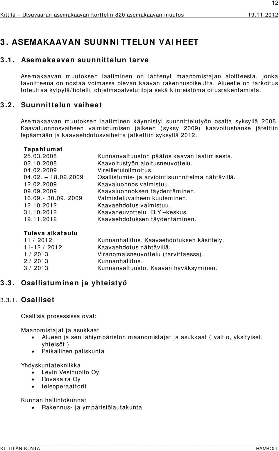 Suunnittelun vaiheet Asemakaavan muutksen laatiminen käynnistyi suunnittelutyön salta syksyllä 2008.