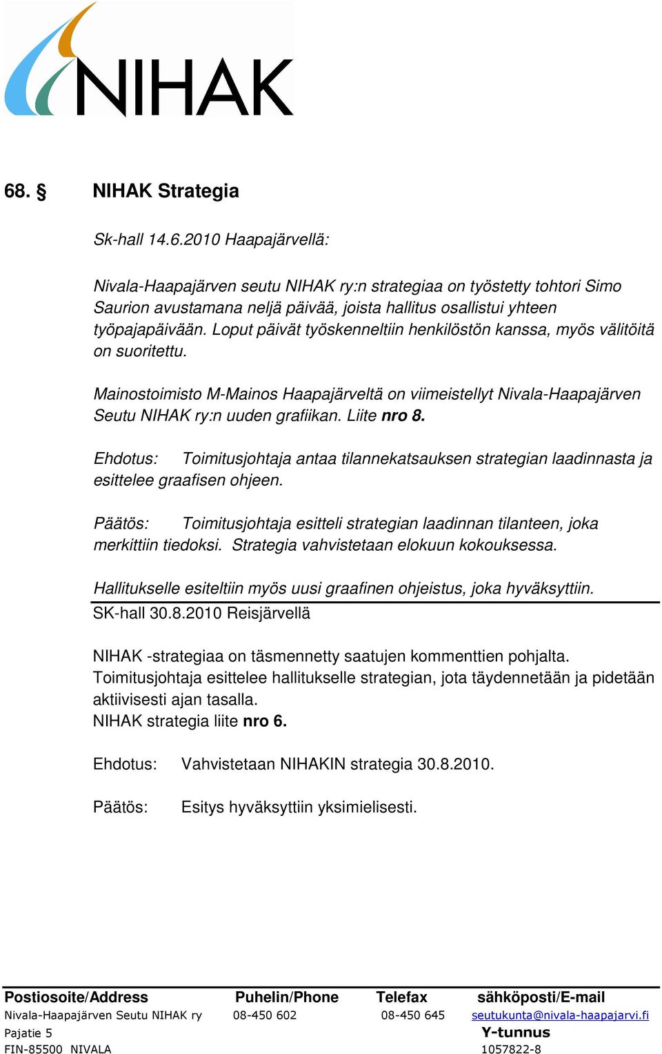 Ehdotus: Toimitusjohtaja antaa tilannekatsauksen strategian laadinnasta ja esittelee graafisen ohjeen. Päätös: Toimitusjohtaja esitteli strategian laadinnan tilanteen, joka merkittiin tiedoksi.